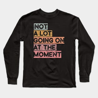 a lot going on at the moment Long Sleeve T-Shirt